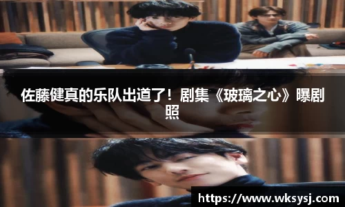 NG28佐藤健真的乐队出道了！剧集《玻璃之心》曝剧照