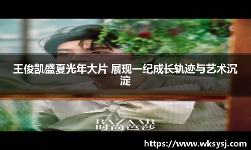 NG28王俊凯盛夏光年大片 展现一纪成长轨迹与艺术沉淀