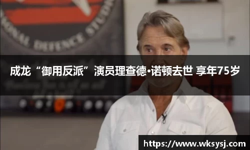 NG28成龙“御用反派”演员理查德·诺顿去世 享年75岁